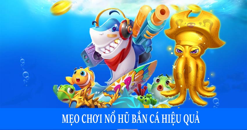 Mẹo chơi nổ hũ bắn cá hiệu quả